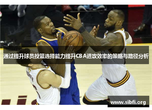 通过提升球员投篮选择能力提升CBA进攻效率的策略与路径分析