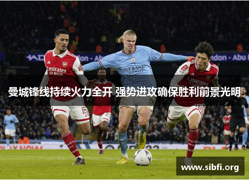 曼城锋线持续火力全开 强势进攻确保胜利前景光明