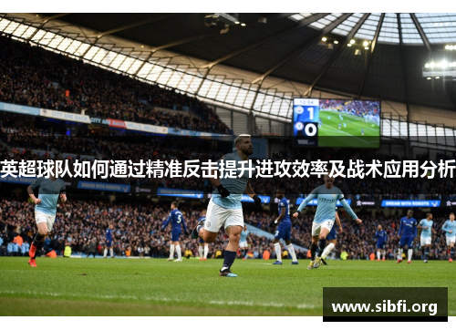 英超球队如何通过精准反击提升进攻效率及战术应用分析