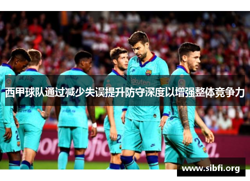 西甲球队通过减少失误提升防守深度以增强整体竞争力