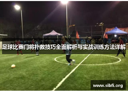 足球比赛门将扑救技巧全面解析与实战训练方法详解