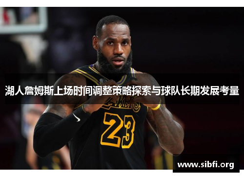 湖人詹姆斯上场时间调整策略探索与球队长期发展考量