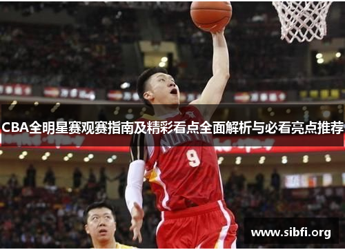 CBA全明星赛观赛指南及精彩看点全面解析与必看亮点推荐