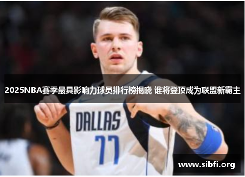 2025NBA赛季最具影响力球员排行榜揭晓 谁将登顶成为联盟新霸主