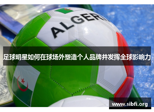 足球明星如何在球场外塑造个人品牌并发挥全球影响力